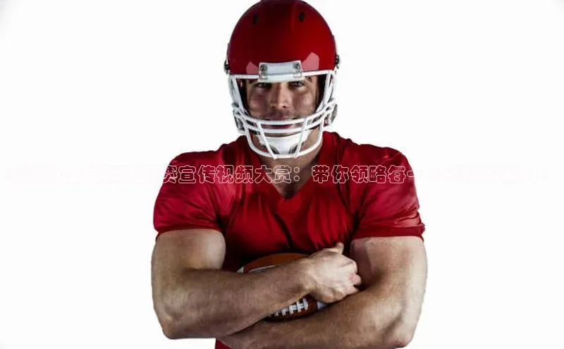 精彩纷呈的运动竞赛宣传视频大赏：带你领略每一个赛事的魅力！