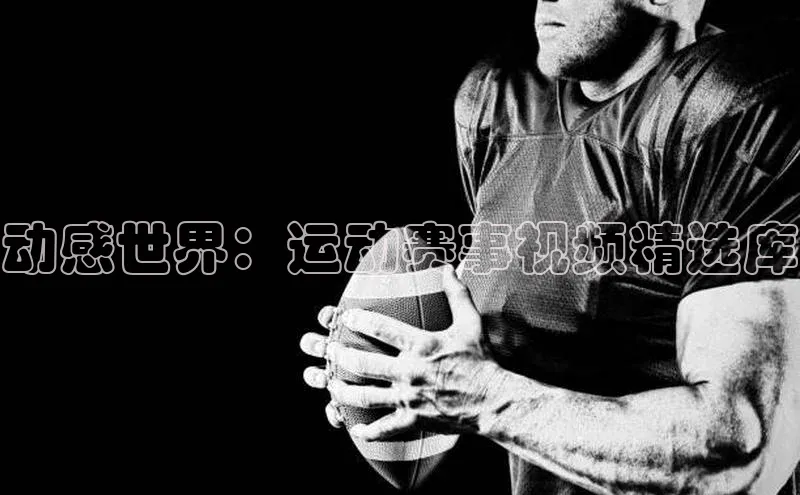 动感世界：运动赛事视频精选库